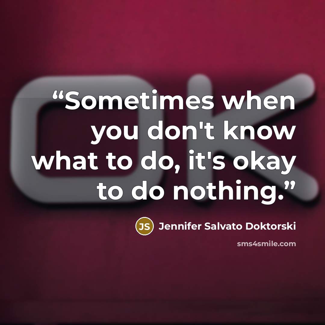 “Sometimes when you don't know what to do, it's okay to do nothing.” quote by Jennifer Salvato Doktorski