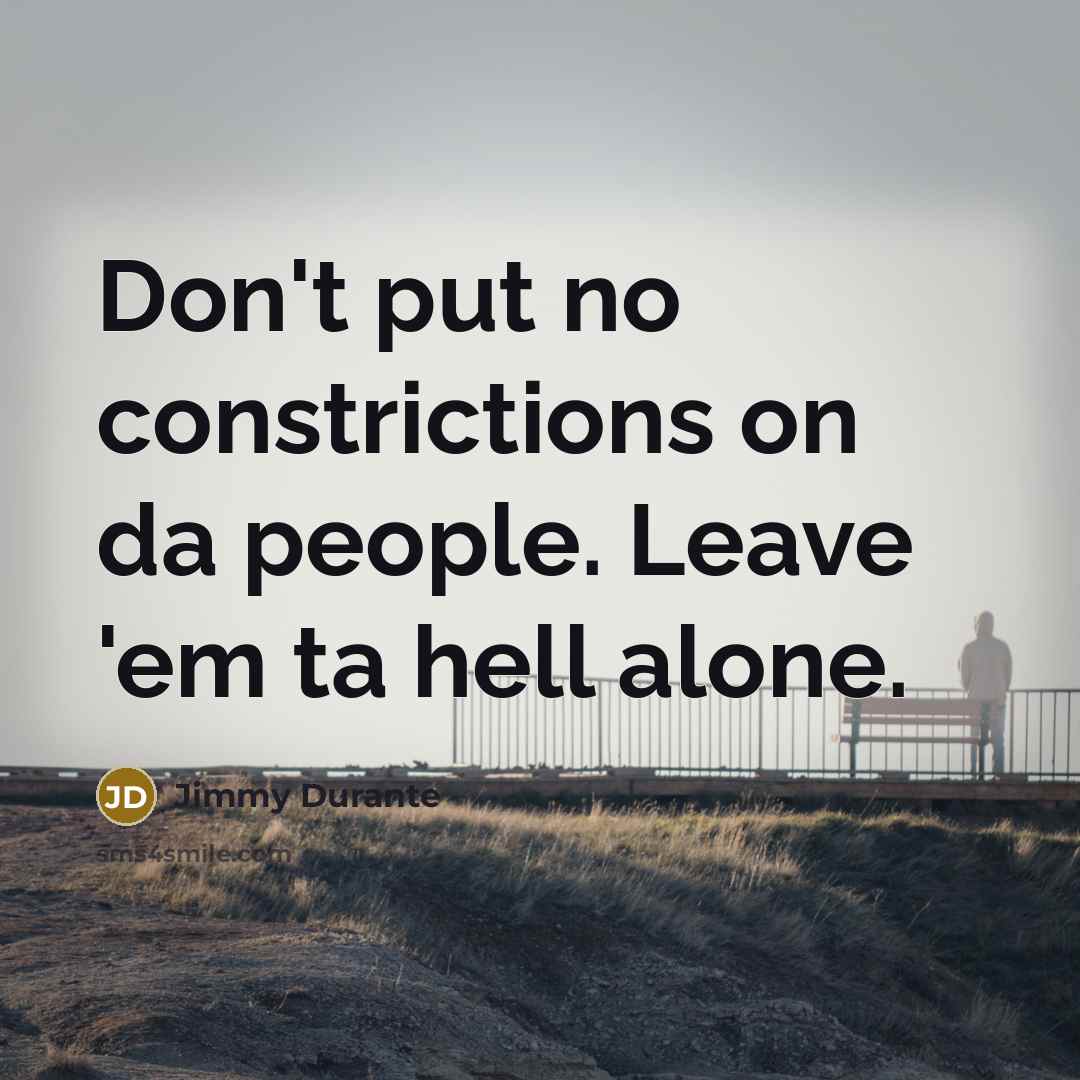 “Don't put no constrictions on da people. Leave 'em ta…” quote by Jimmy Durante