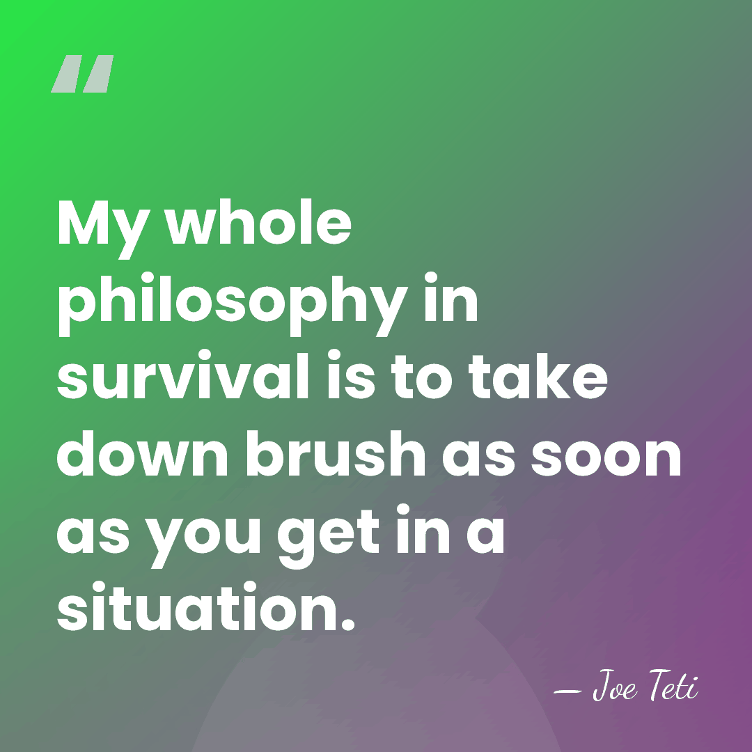 My whole philosophy in survival is to take down brush as soon&hellip; - Joe Teti
