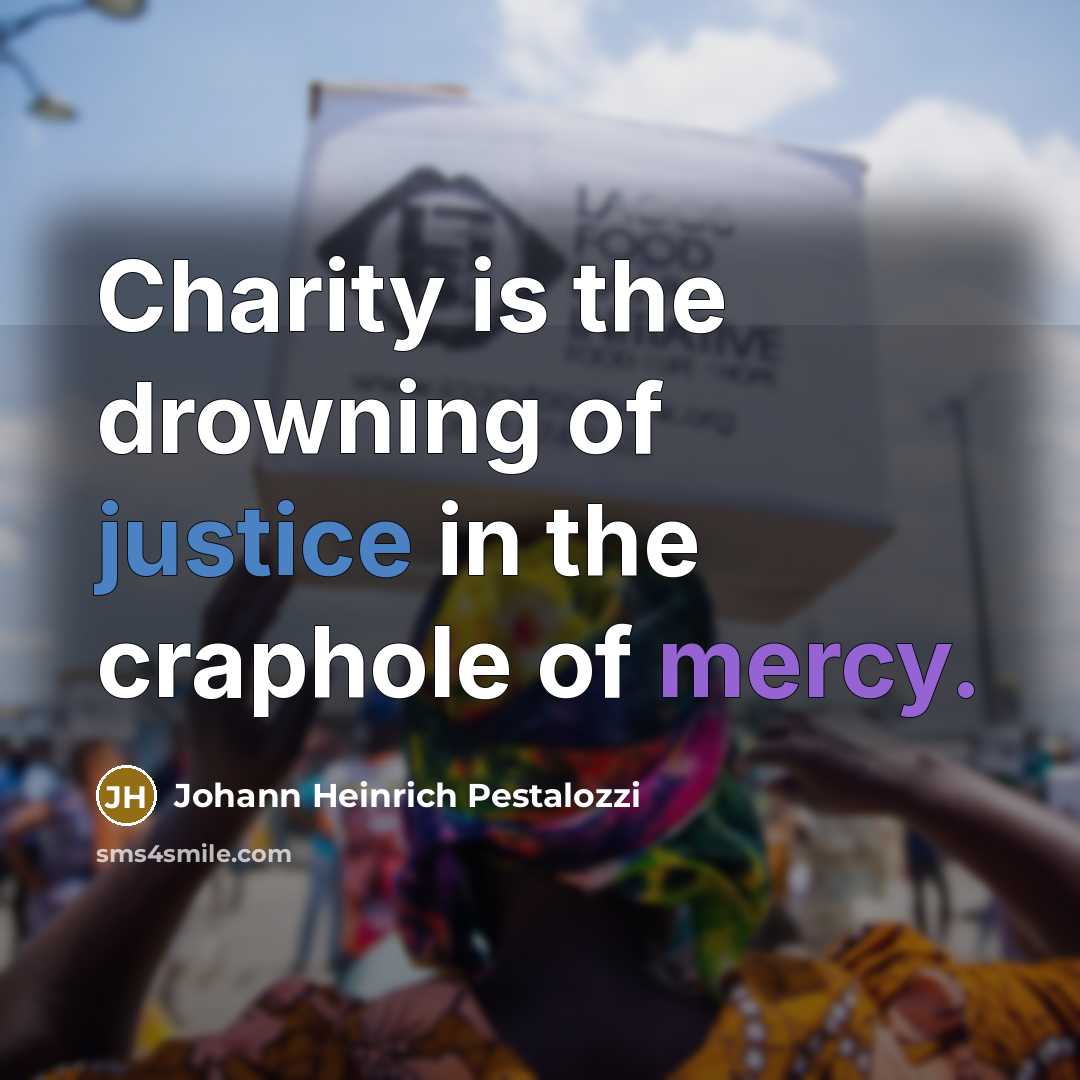 “Charity is the drowning of justice in the craphole of…” quote by Johann Heinrich Pestalozzi