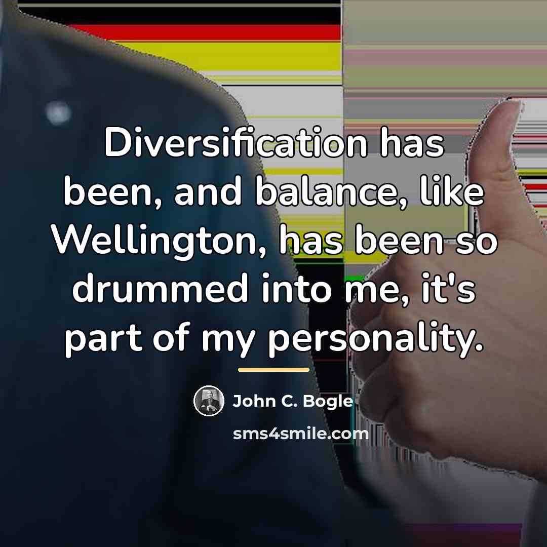 “Diversification has been, and balance, like Wellington, has been so…” quote by John C. Bogle