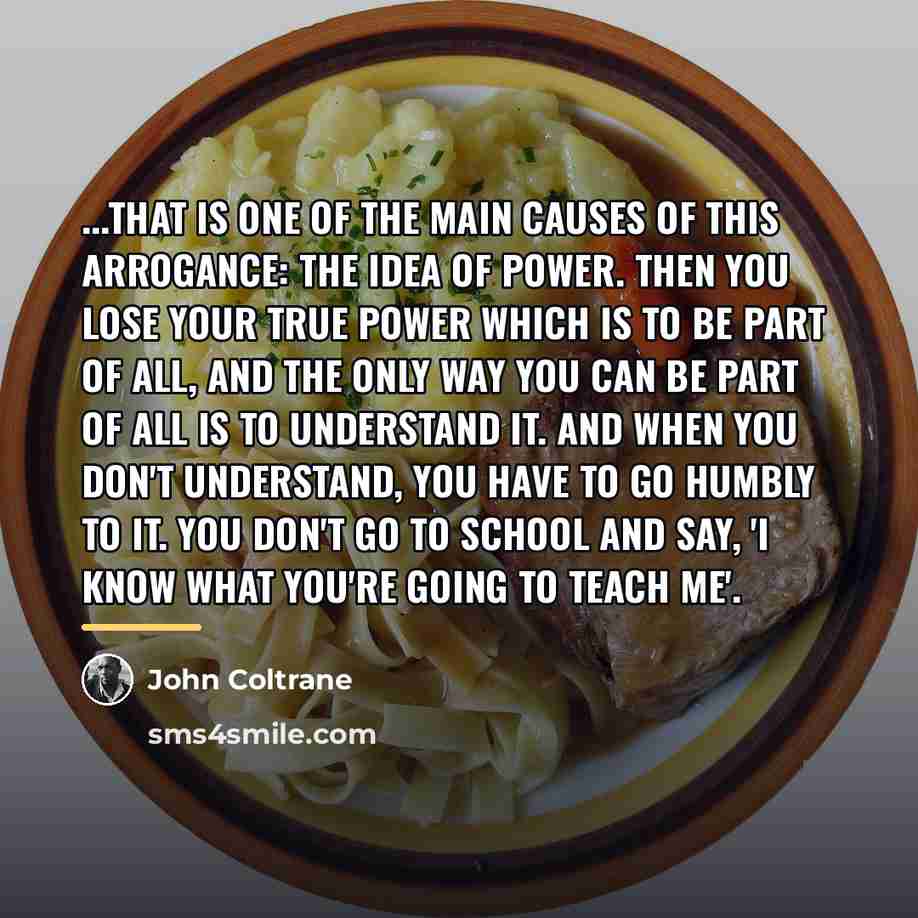 “...That is one of the main causes of this arrogance:…” quote by John Coltrane