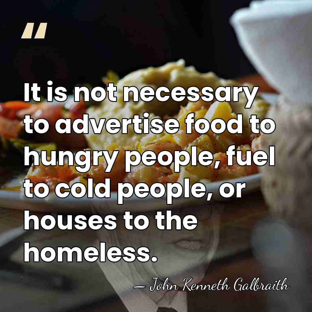 It is not necessary to advertise food to hungry people, fuel to&hellip; - John Kenneth Galbraith