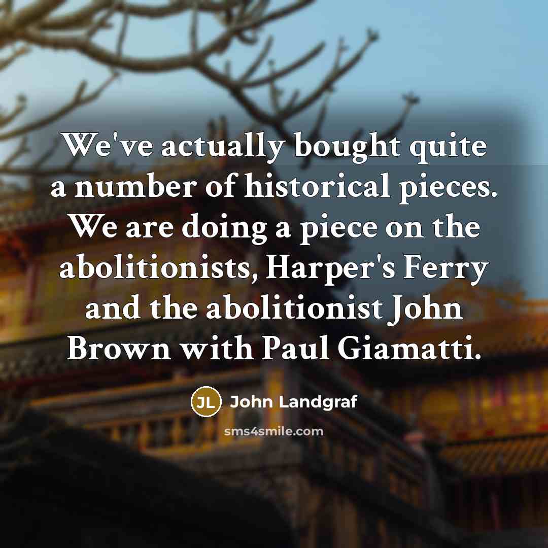 “We've actually bought quite a number of historical pieces. We…” quote by John Landgraf