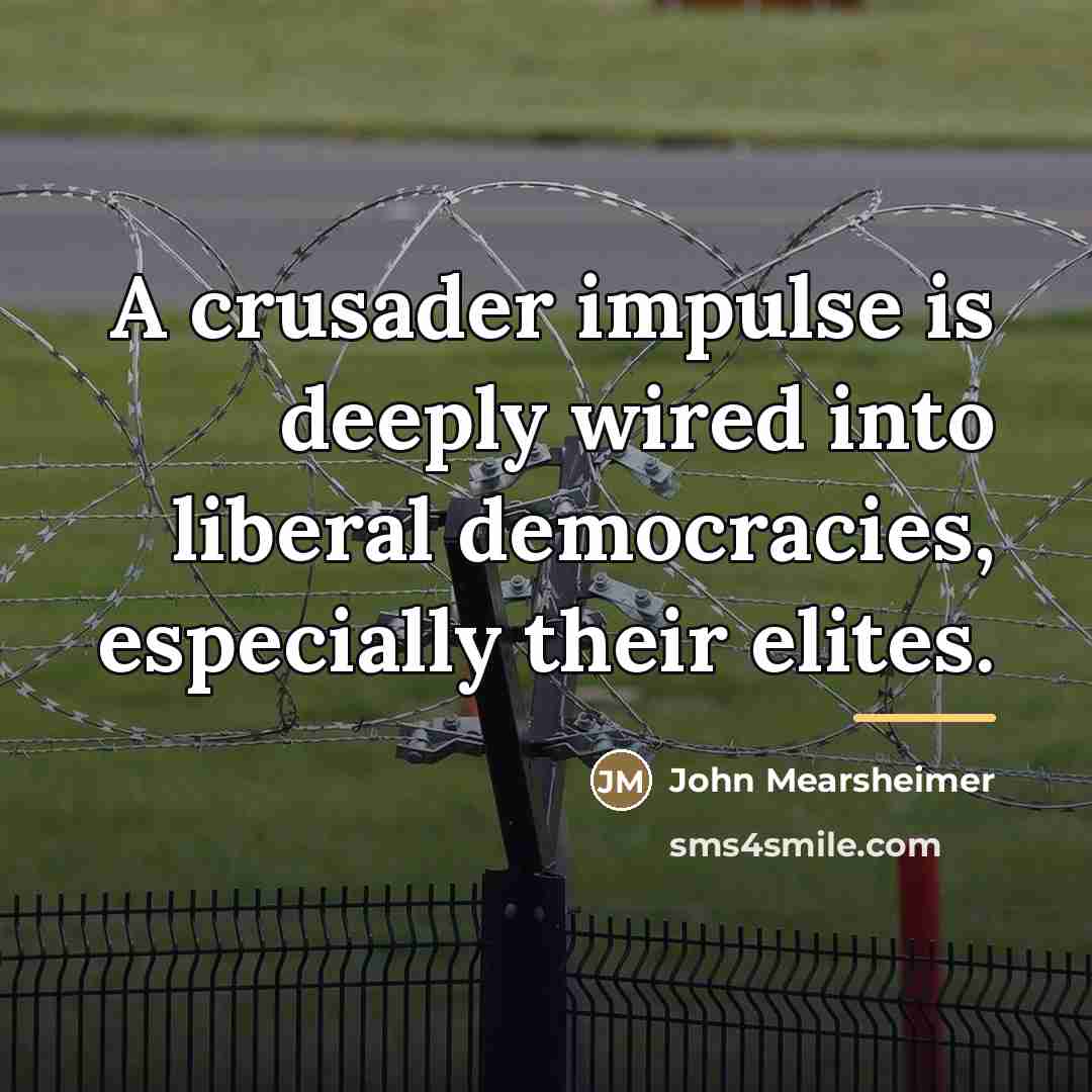 “A crusader impulse is deeply wired into liberal democracies, especially…” quote by John Mearsheimer