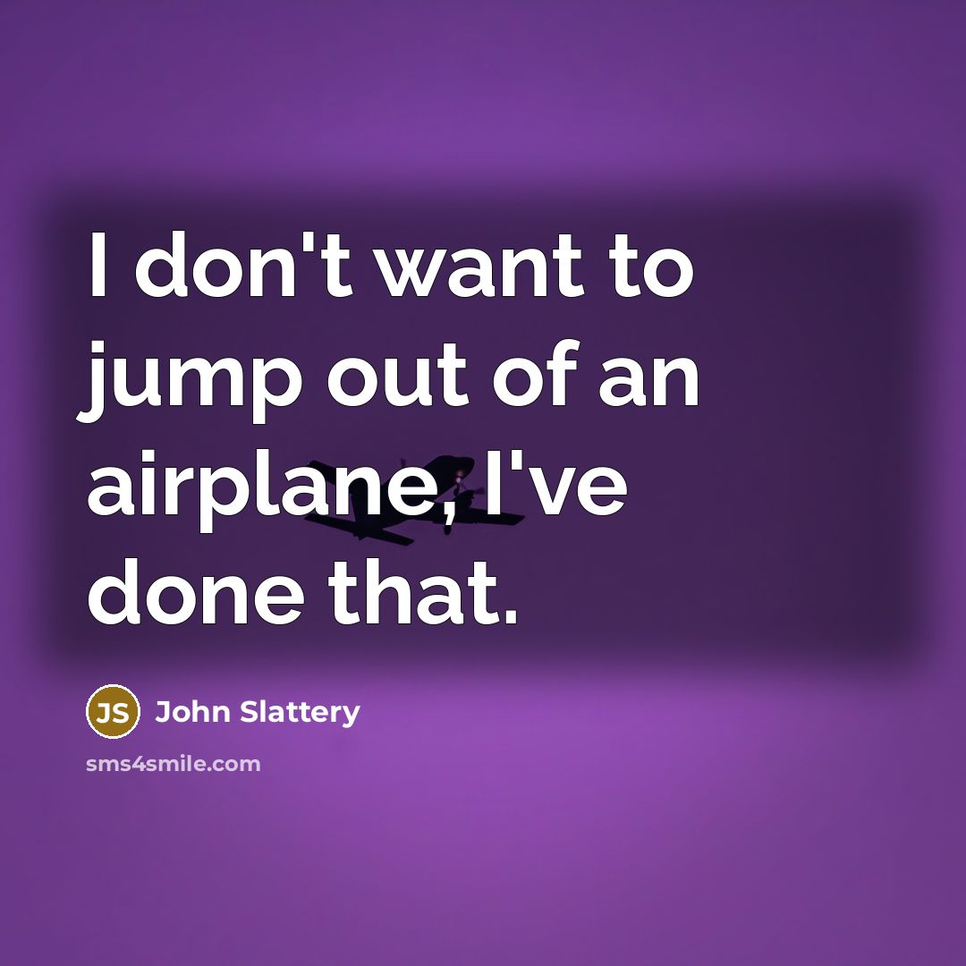 “I don't want to jump out of an airplane, I've done that.” quote by John Slattery