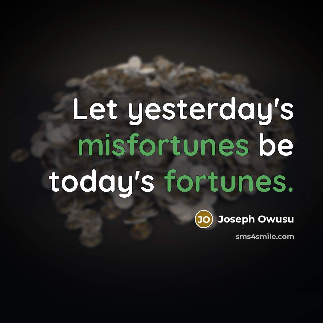“Let yesterday's misfortunes be today's fortunes.” quote by Joseph Owusu