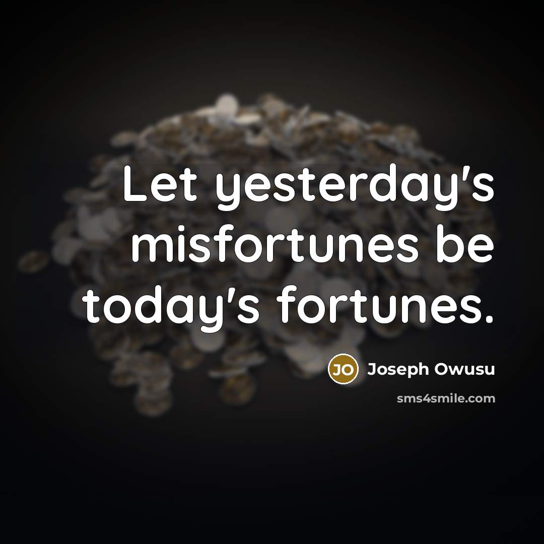 “Let yesterday's misfortunes be today's fortunes.…” quote by Joseph Owusu
