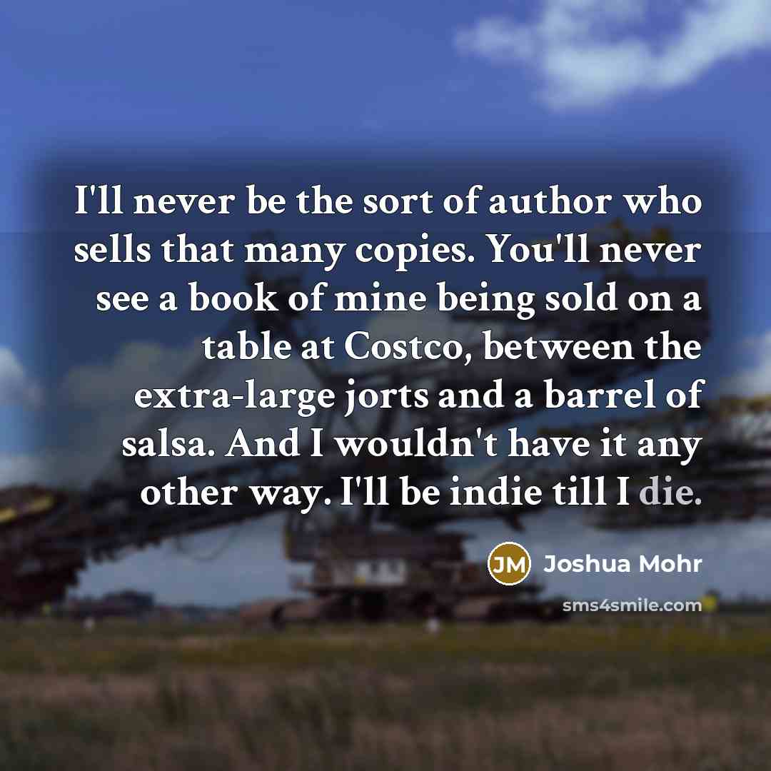 “I'll never be the sort of author who sells that…” quote by Joshua Mohr