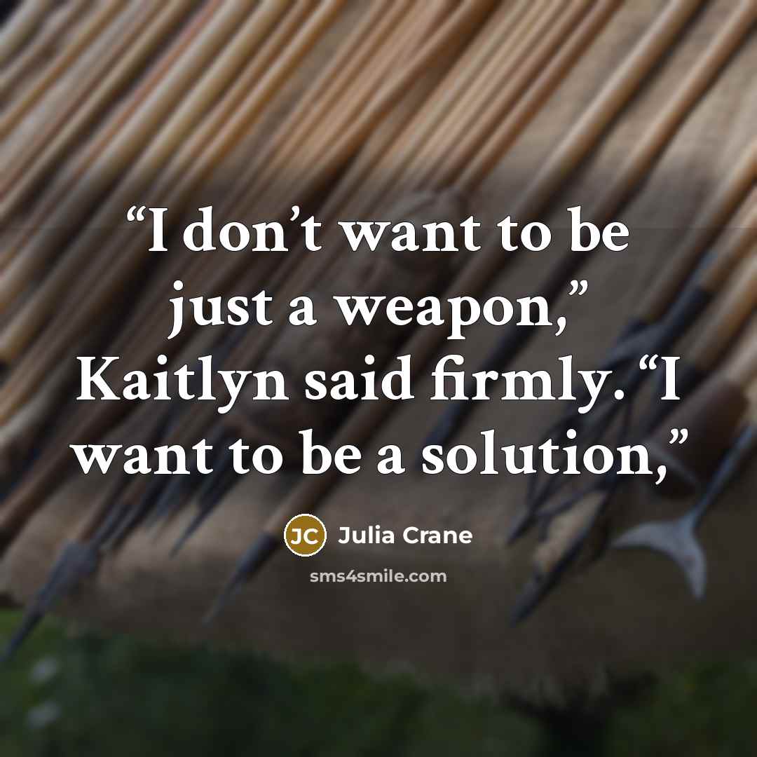 “I don’t want to be just a weapon,” Kaitlyn said firmly. “I want to be a solution,” quote by Julia Crane
