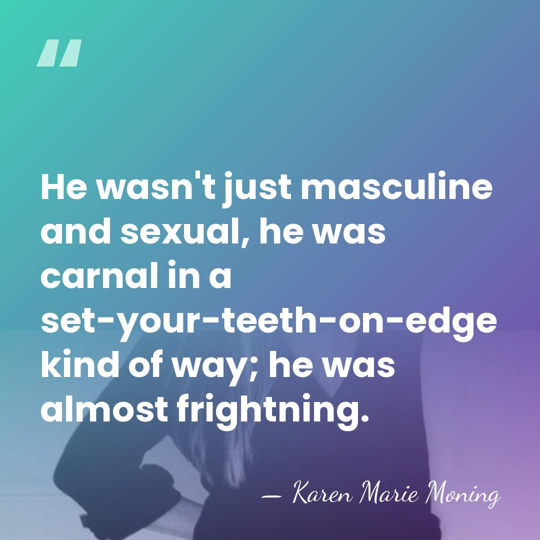 He wasn't just masculine and sexual, he was carnal in a set-your-teeth-on-edge&hellip; - Karen Marie Moning