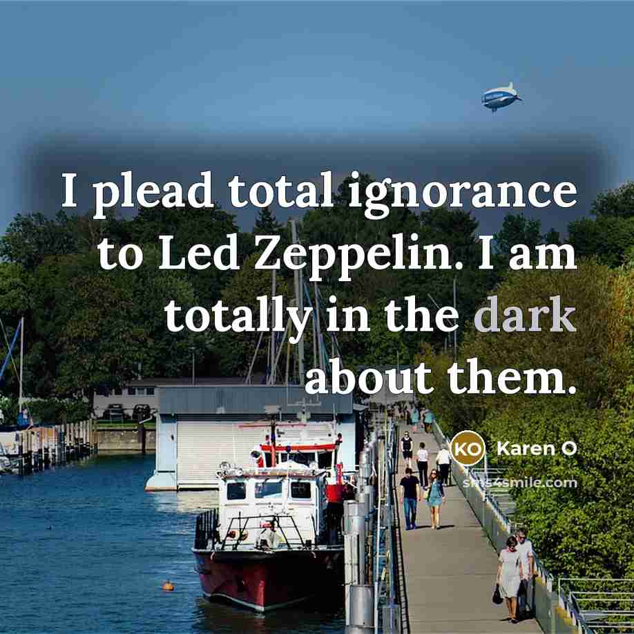 “I plead total ignorance to Led Zeppelin. I am totally…” quote by Karen O
