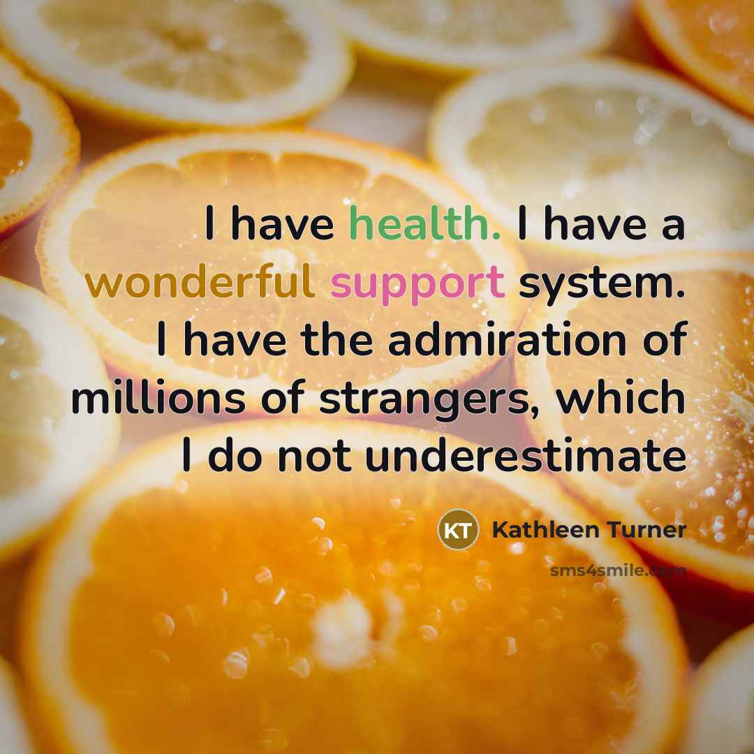 “I have health. I have a wonderful support system. I…” quote by Kathleen Turner