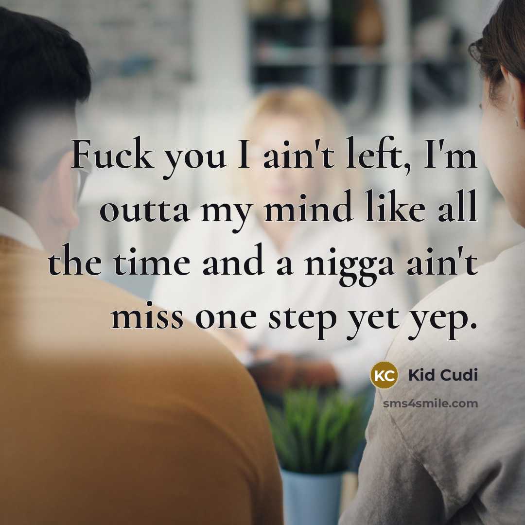 “Fuck you I ain't left, I'm outta my mind like…” quote by Kid Cudi