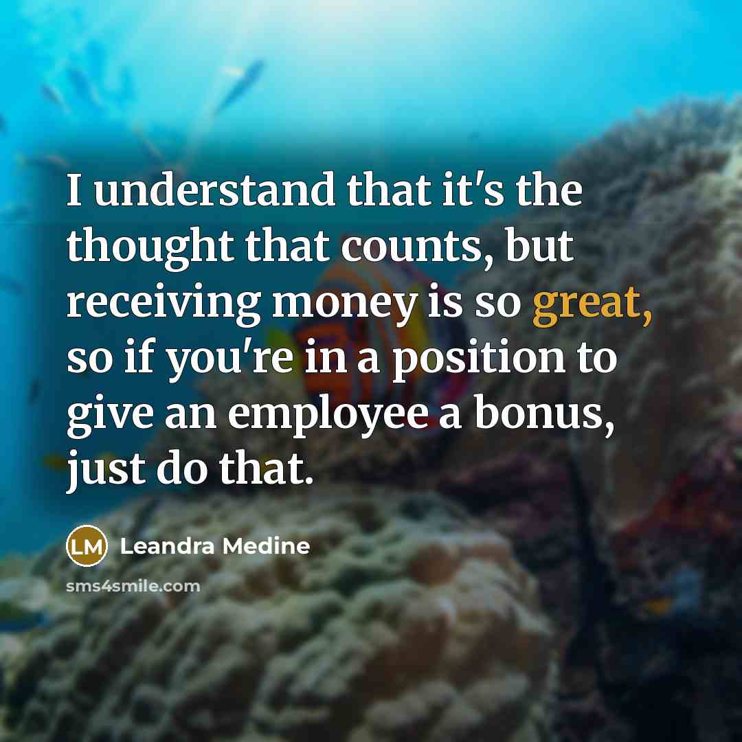 “I understand that it's the thought that counts, but receiving money is so great, so if you're in a position to give an employee a bonus, just do that.” quote by Leandra Medine