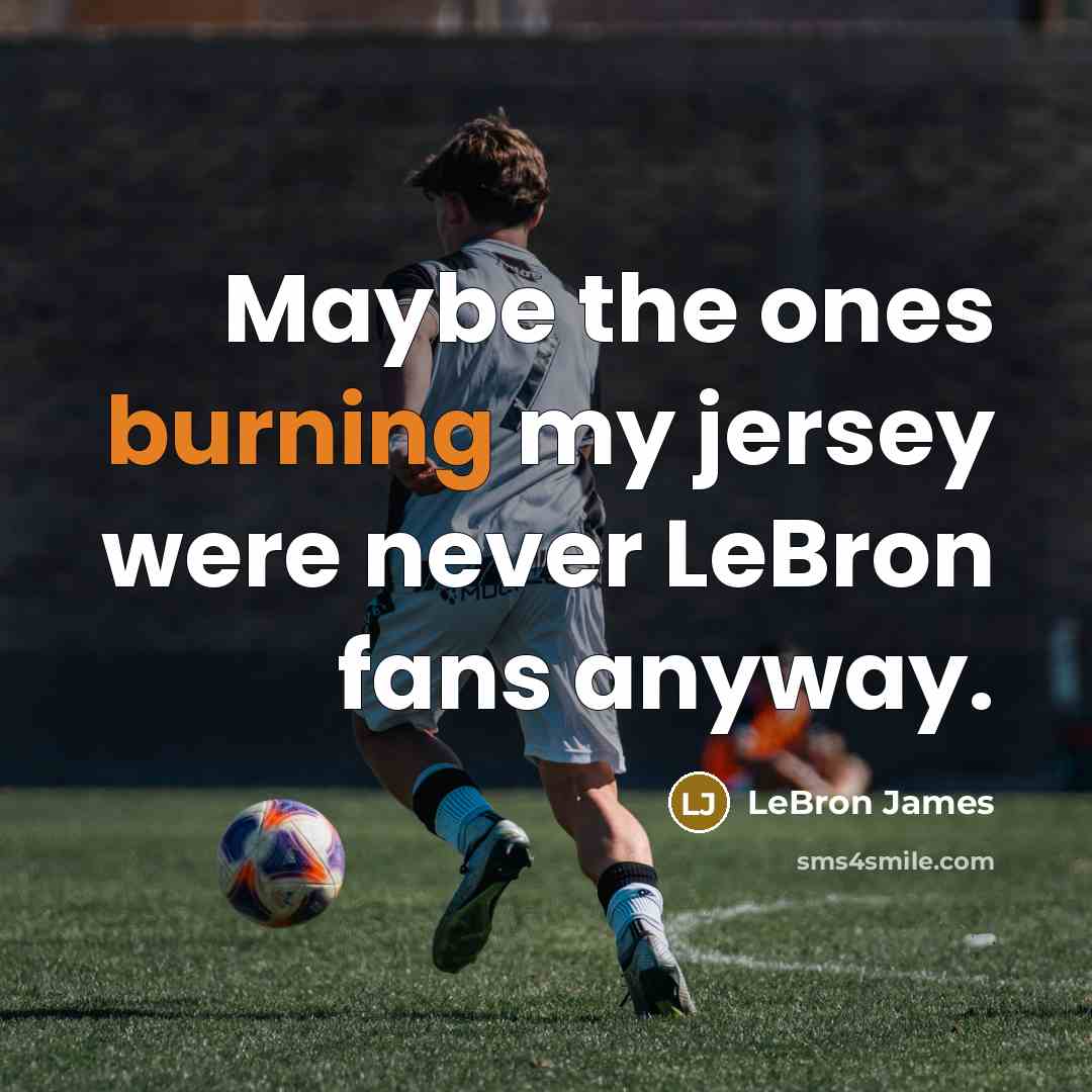 “Maybe the ones burning my jersey were never LeBron fans…” quote by LeBron James