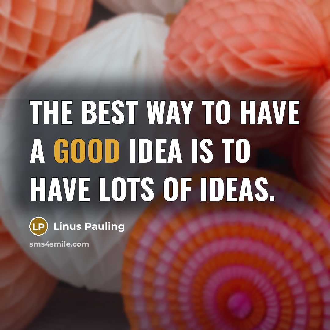 “The best way to have a good idea is to…” quote by Linus Pauling