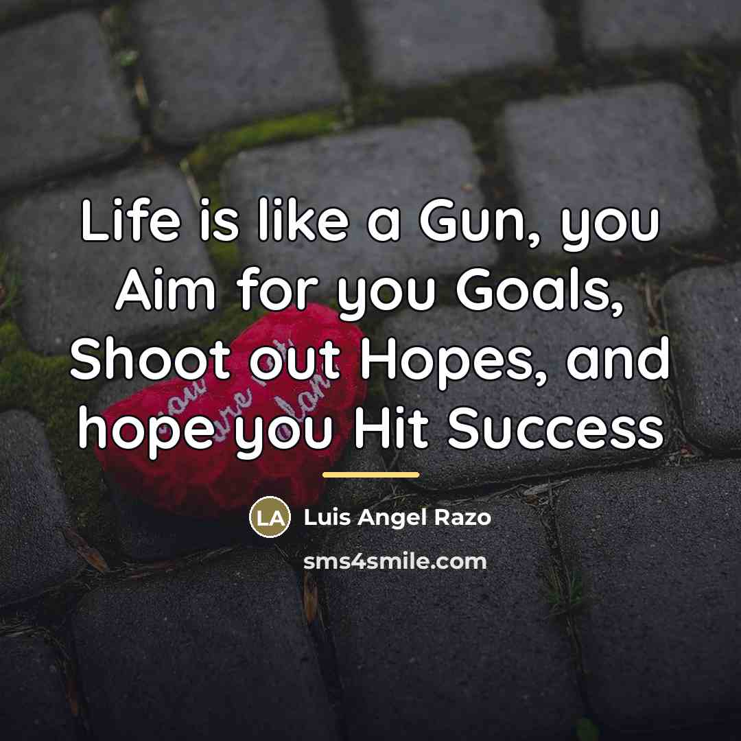 “Life is like a Gun, you Aim for you Goals,…” quote by Luis Angel Razo