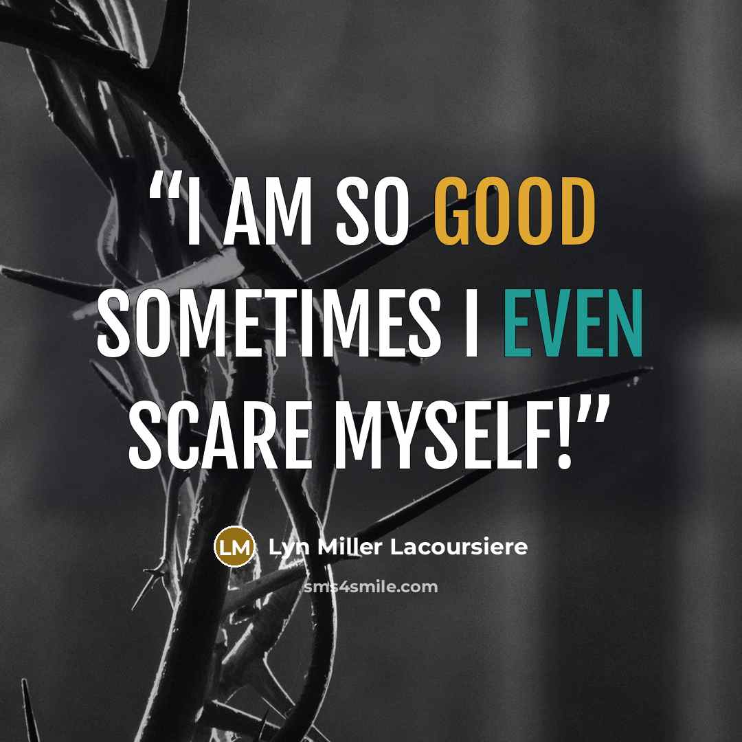 “I am so good sometimes I even scare myself!” quote by Lyn Miller Lacoursiere