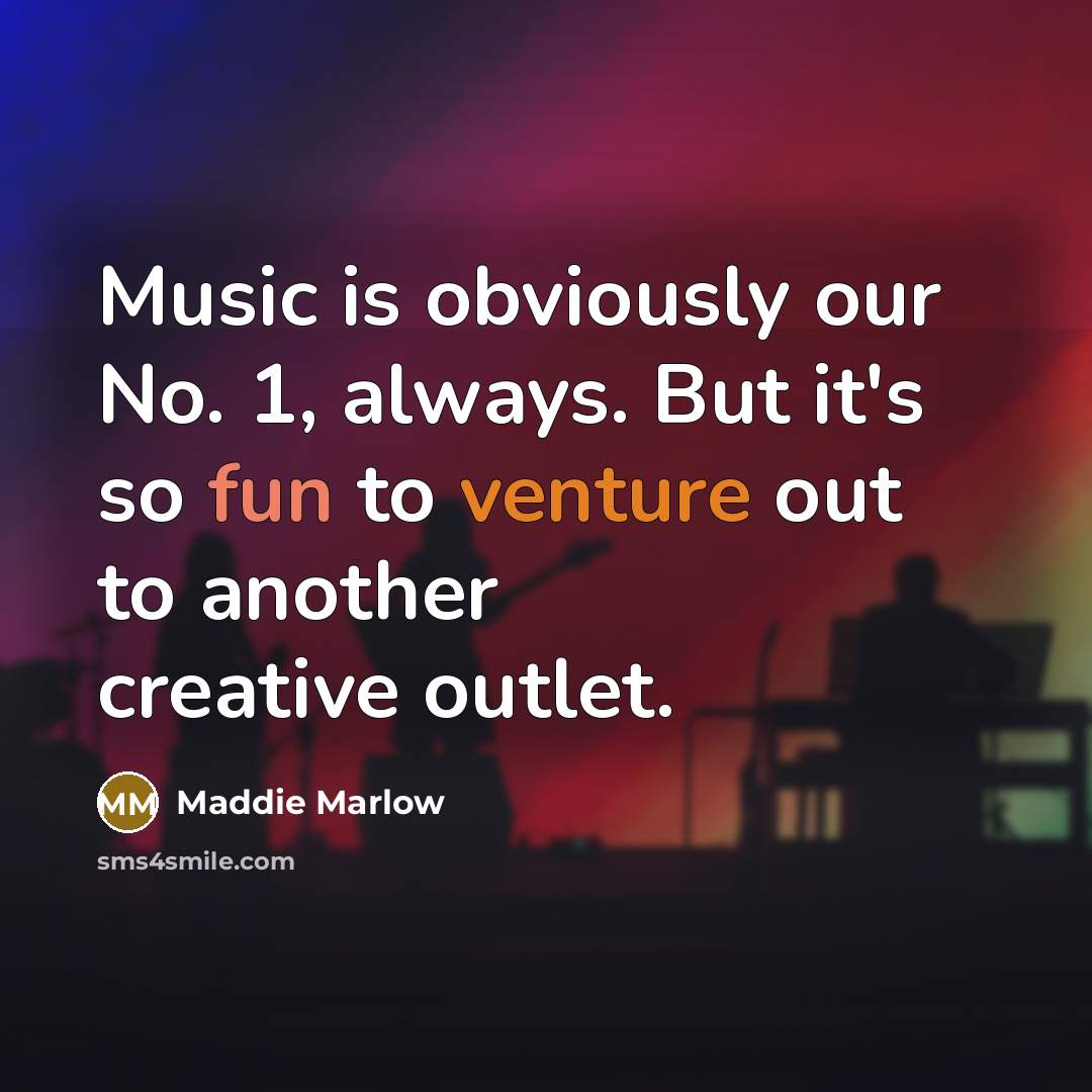 “Music is obviously our No. 1, always. But it's so…” quote by Maddie Marlow