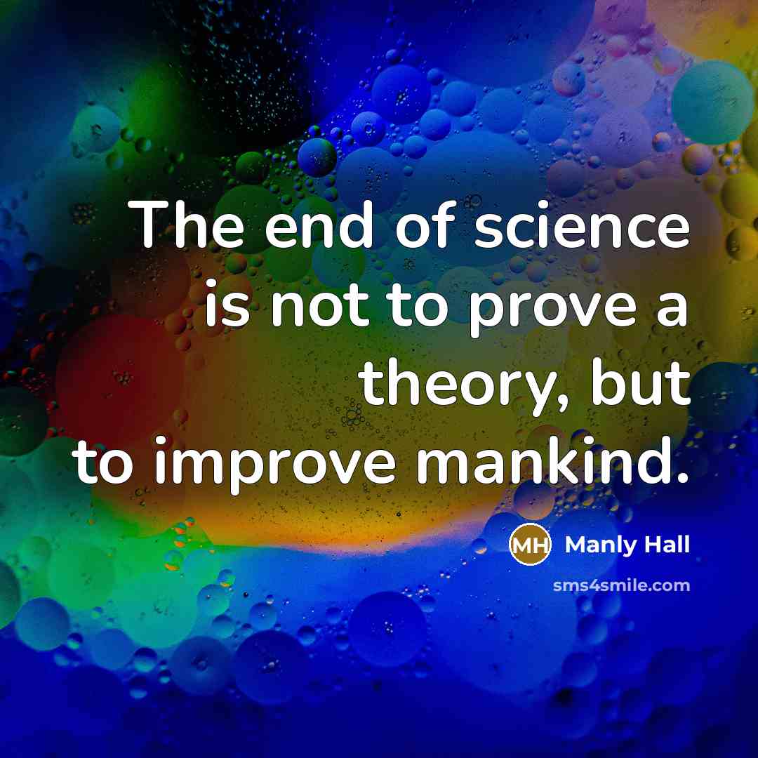 “The end of science is not to prove a theory,…” quote by Manly Hall