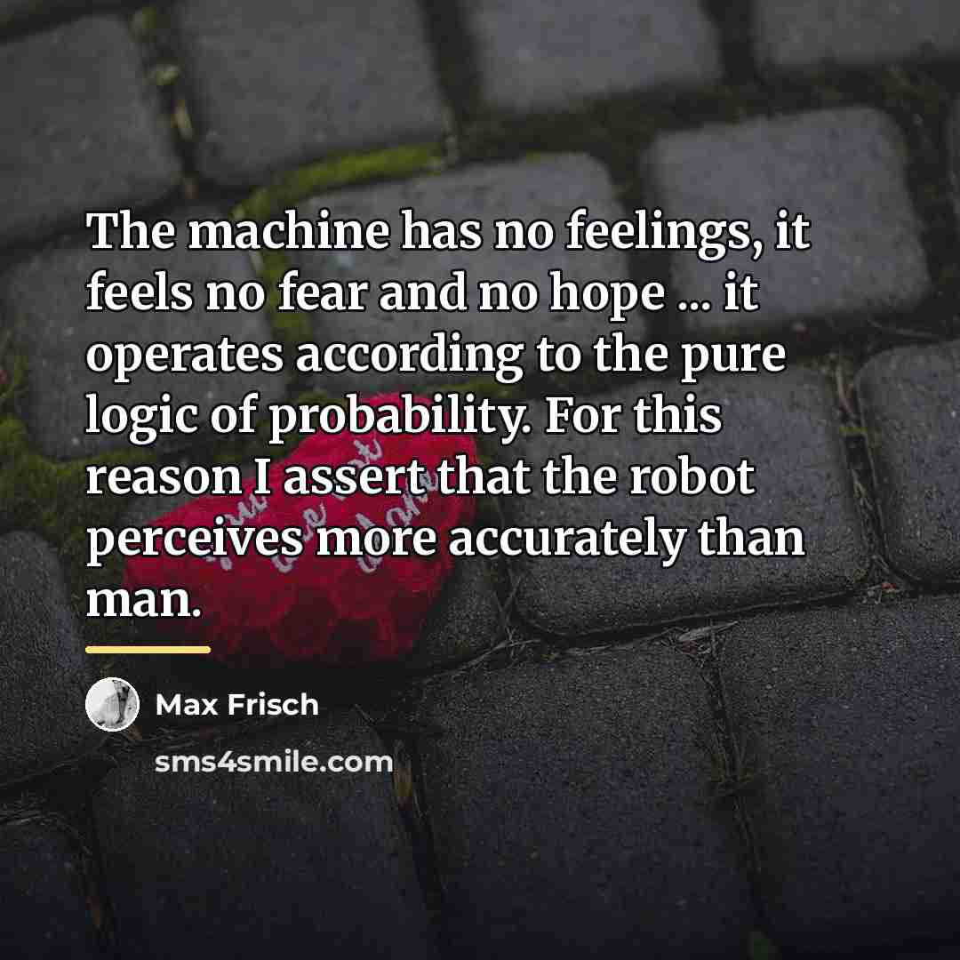“The machine has no feelings, it feels no fear and…” quote by Max Frisch