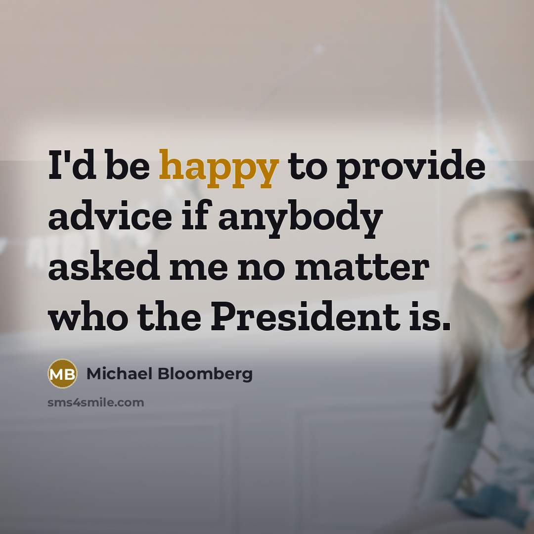 “I'd be happy to provide advice if anybody asked me…” quote by Michael Bloomberg
