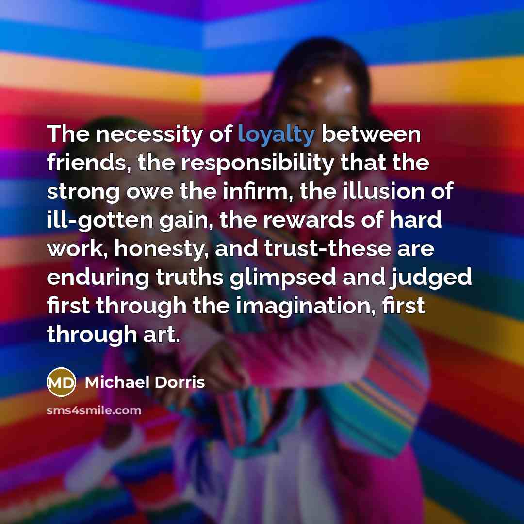 “The necessity of loyalty between friends, the responsibility that the…” quote by Michael Dorris