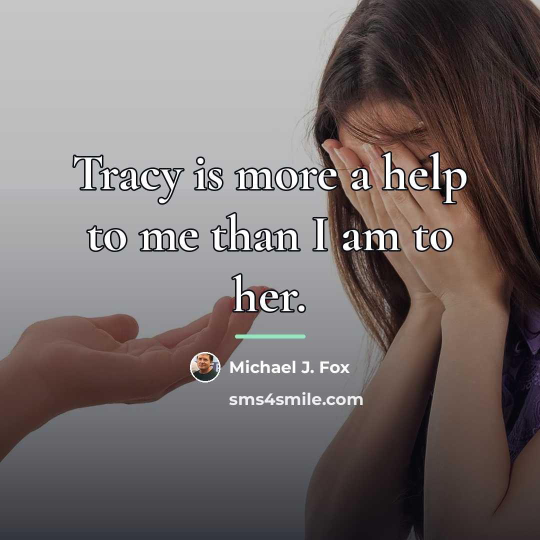“Tracy is more a help to me than I am…” quote by Michael J. Fox