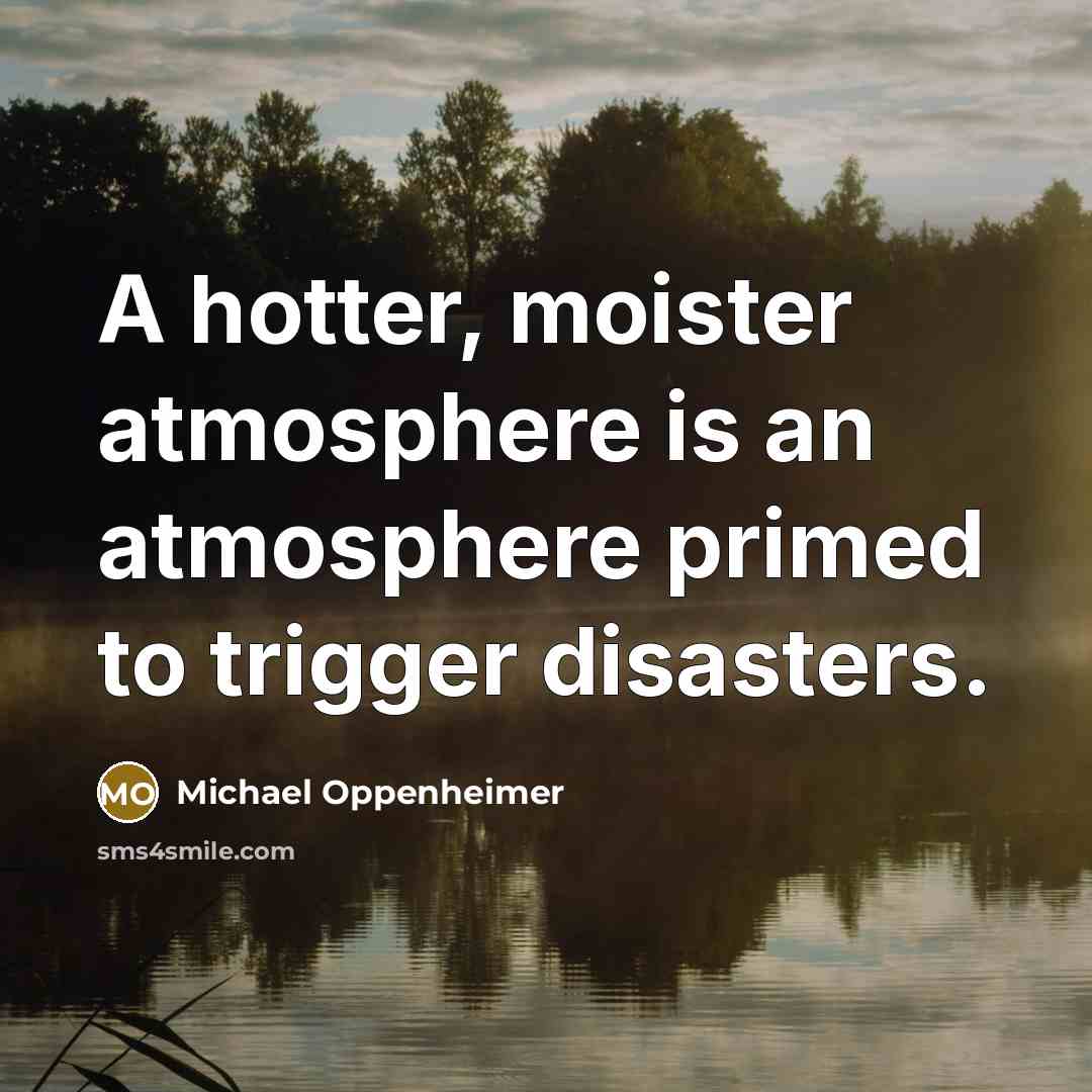 “A hotter, moister atmosphere is an atmosphere primed to trigger…” quote by Michael Oppenheimer