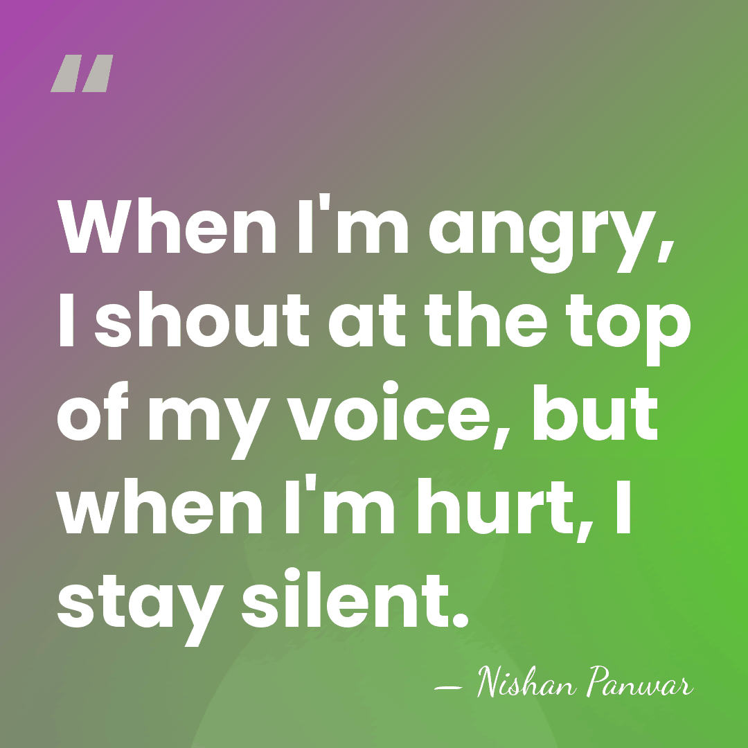 When I'm angry, I shout at the top of my voice, but&hellip; - Nishan Panwar