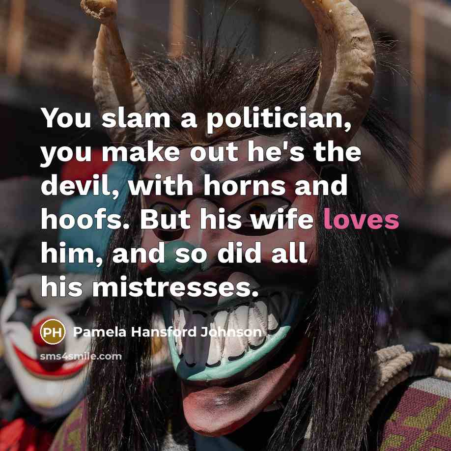 “You slam a politician, you make out he's the devil,…” quote by Pamela Hansford Johnson