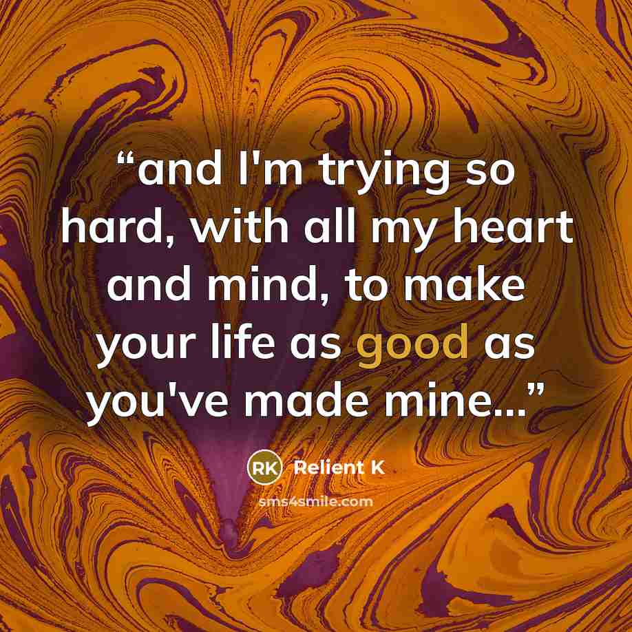 “and I'm trying so hard, with all my heart and mind, to make your life as good as you've made mine...” quote by Relient K
