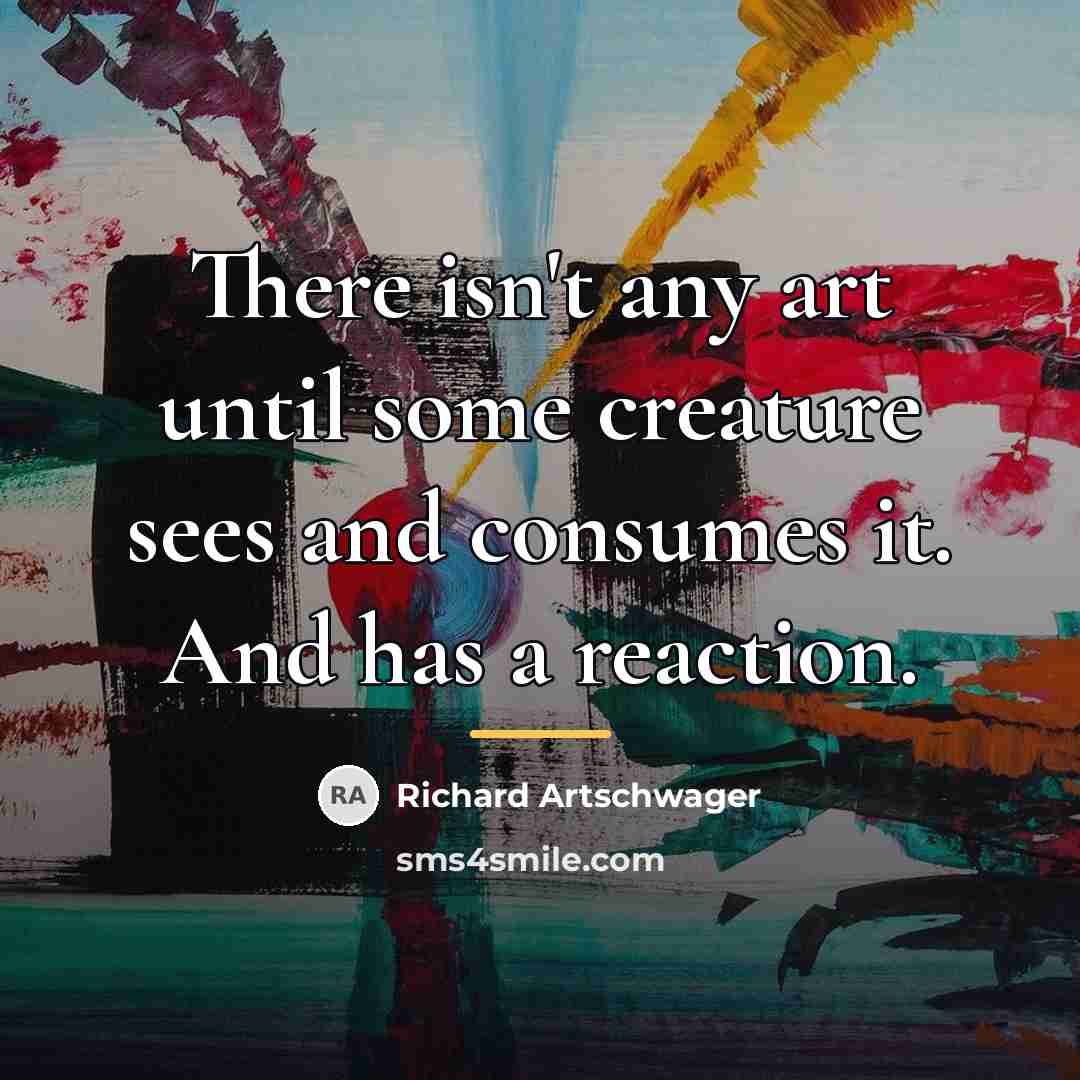 “There isn't any art until some creature sees and consumes…” quote by Richard Artschwager