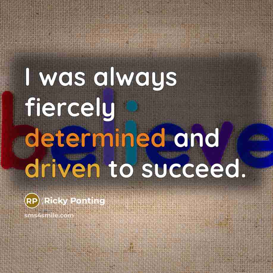 “I was always fiercely determined and driven to succeed.…” quote by Ricky Ponting