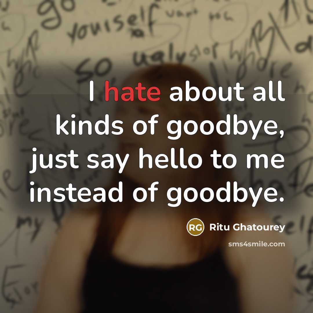 “I hate about all kinds of goodbye, just say hello…” quote by Ritu Ghatourey