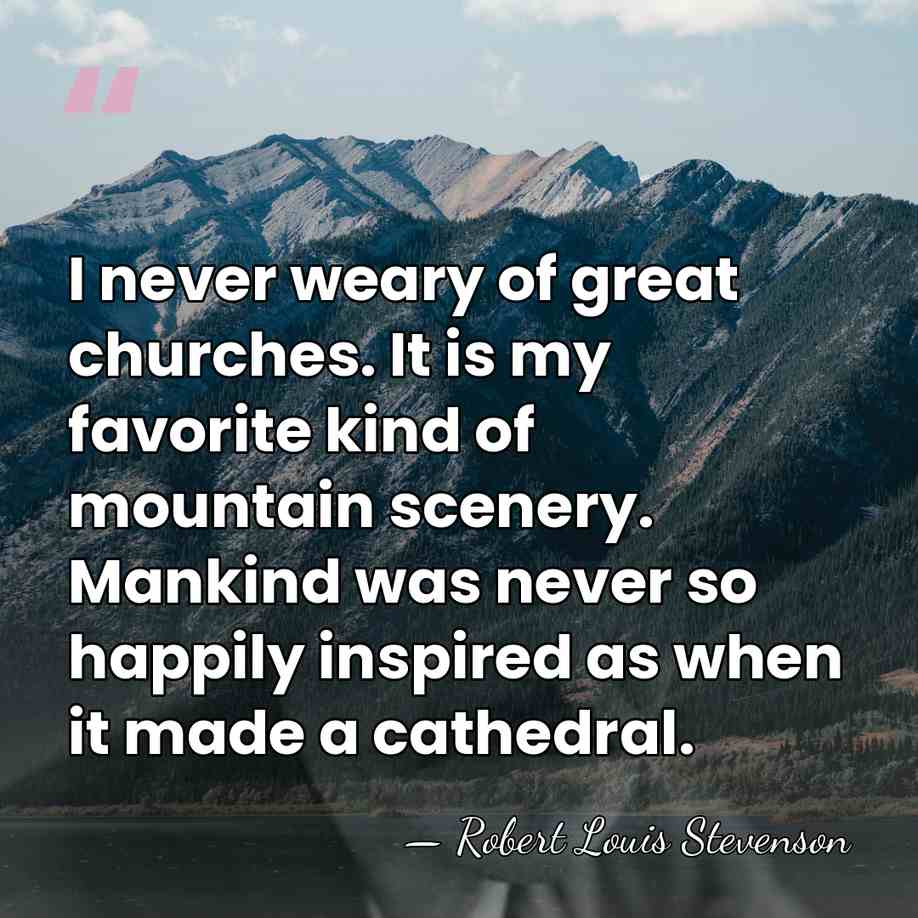 I never weary of great churches. It is my favorite kind of&hellip; - Robert Louis Stevenson
