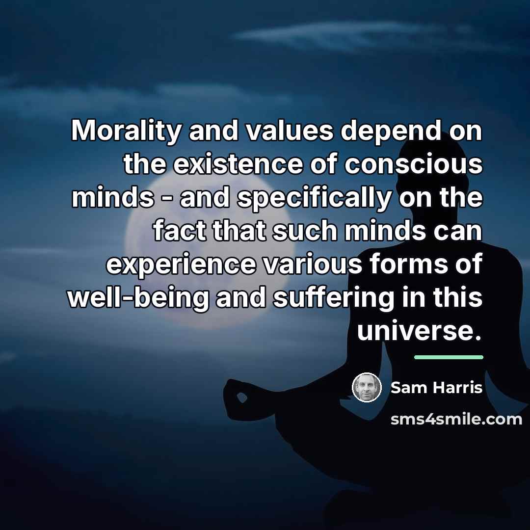 “Morality and values depend on the existence of conscious minds…” quote by Sam Harris
