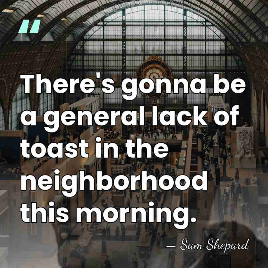 There's gonna be a general lack of toast in the neighborhood this&hellip; - Sam Shepard