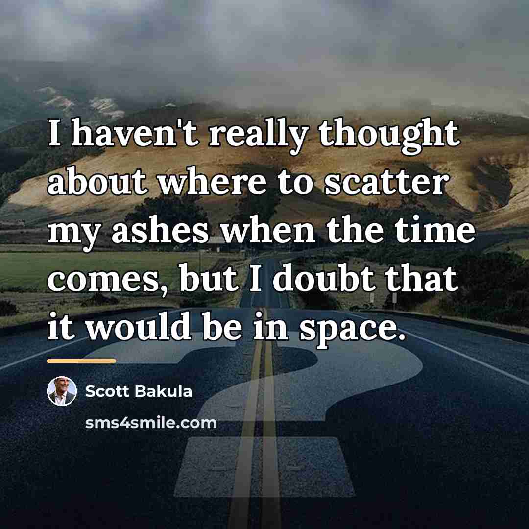 “I haven't really thought about where to scatter my ashes…” quote by Scott Bakula