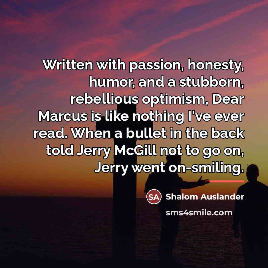 “Written with passion, honesty, humor, and a stubborn, rebellious optimism,…” quote by Shalom Auslander