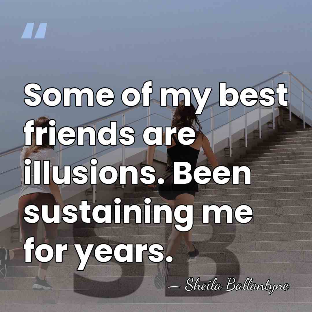 Some of my best friends are illusions. Been sustaining me for years. - Sheila Ballantyne