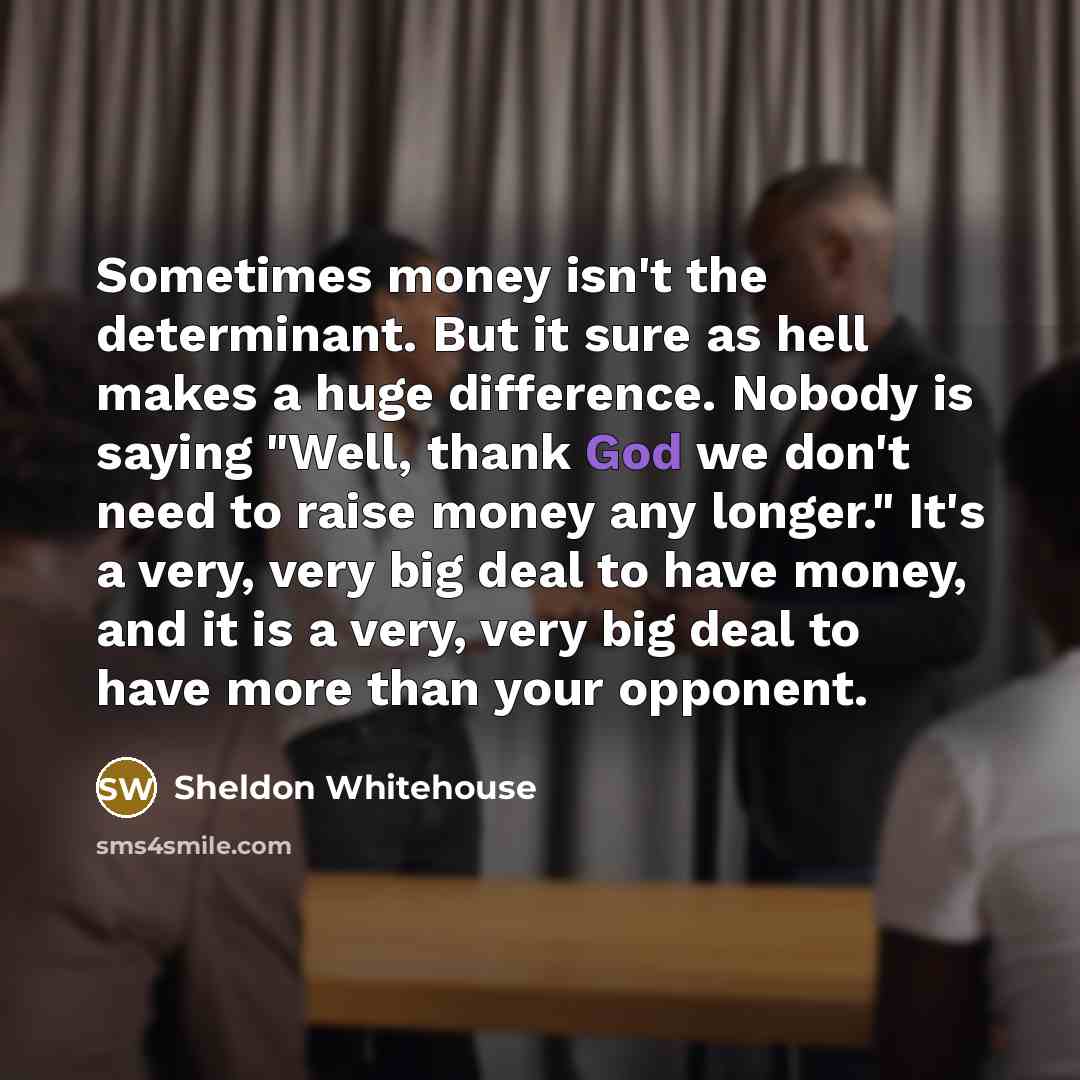 “Sometimes money isn't the determinant. But it sure as hell…” quote by Sheldon Whitehouse