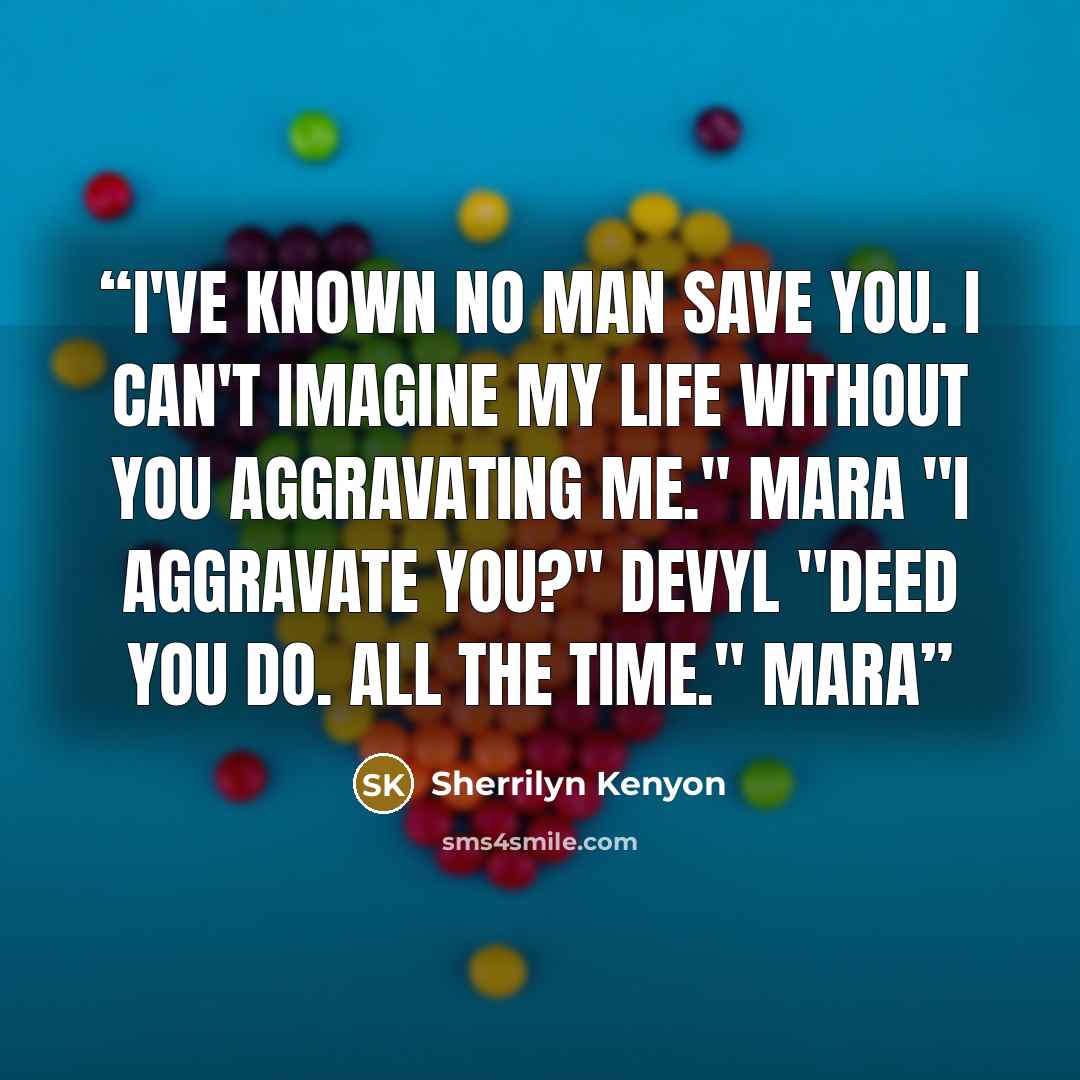 “I've known no man save you. I can't imagine my life without you aggravating me." Mara "I aggravate you?" Devyl "Deed you do. All the time." Mara” quote by Sherrilyn Kenyon