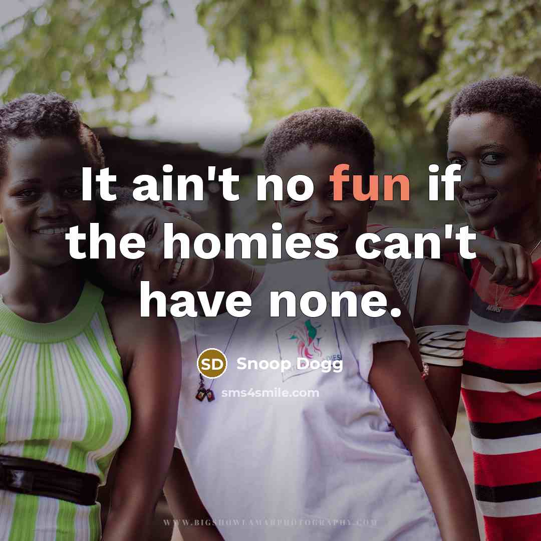 “It ain't no fun if the homies can't have none.…” quote by Snoop Dogg
