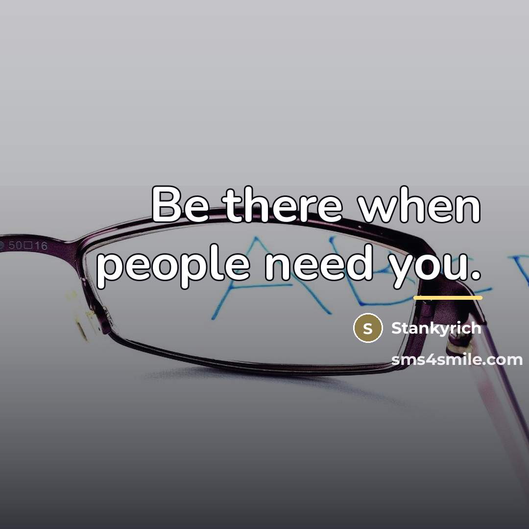 “Be there when people need you.…” quote by Stankyrich
