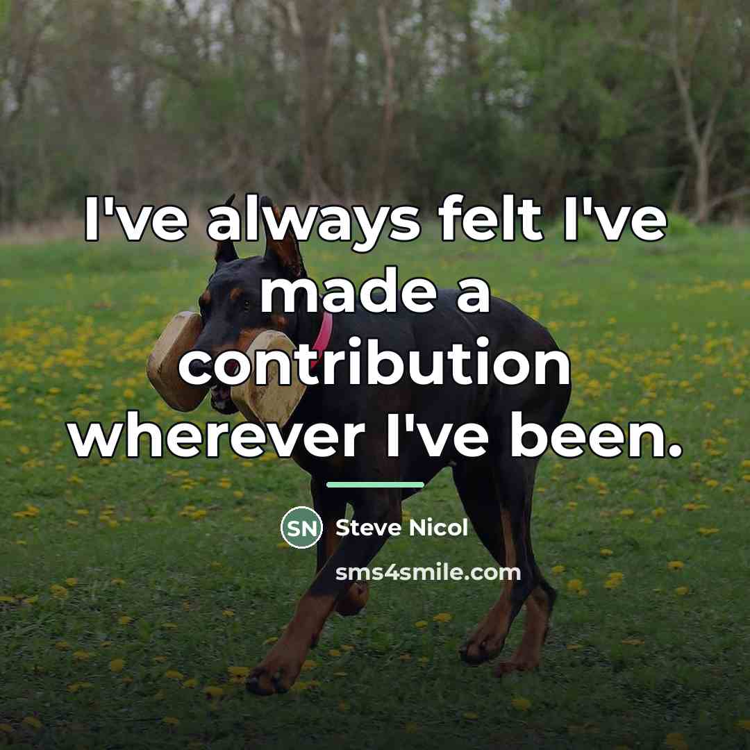 “I've always felt I've made a contribution wherever I've been.…” quote by Steve Nicol