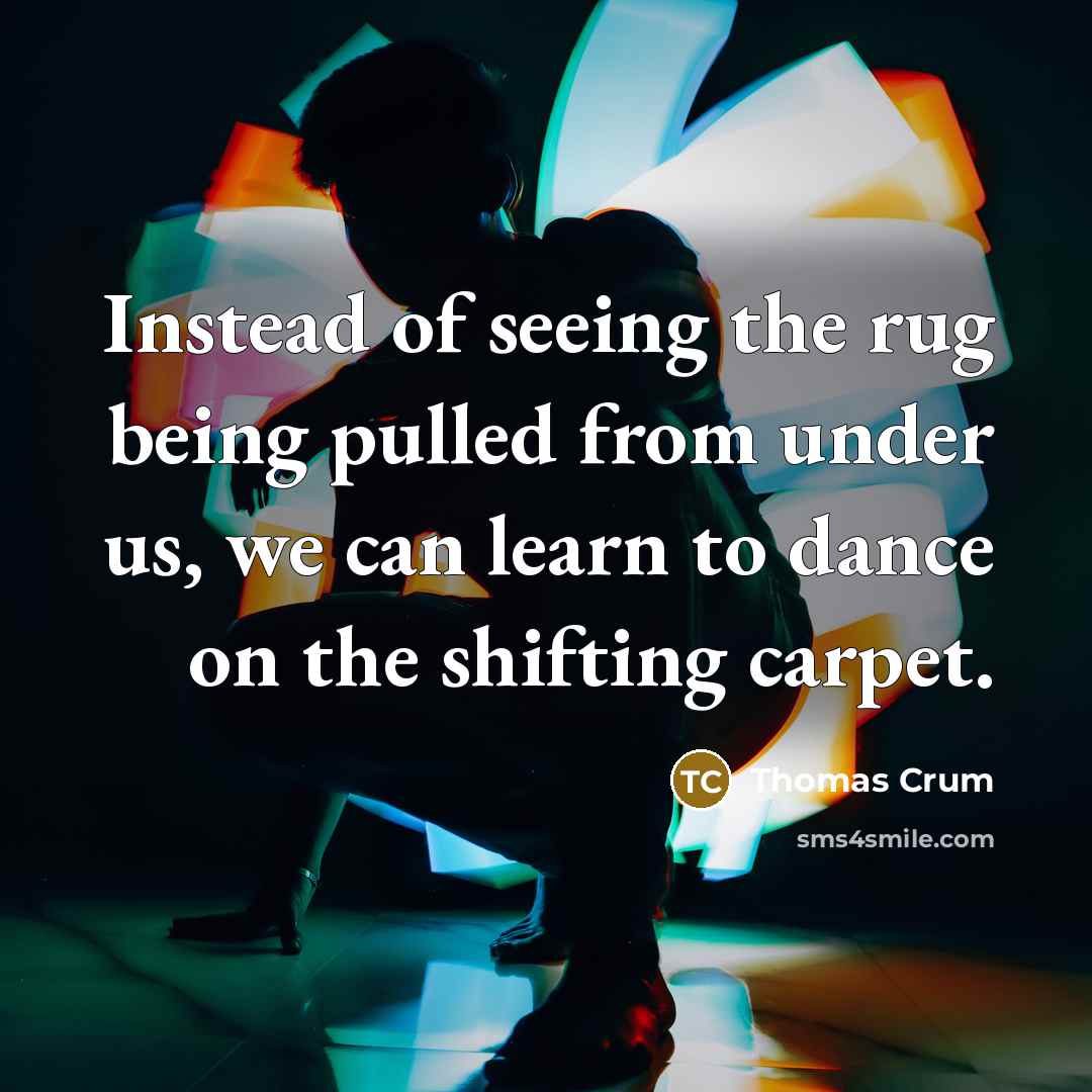 “Instead of seeing the rug being pulled from under us,…” quote by Thomas Crum