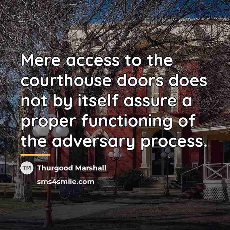 “Mere access to the courthouse doors does not by itself…” quote by Thurgood Marshall
