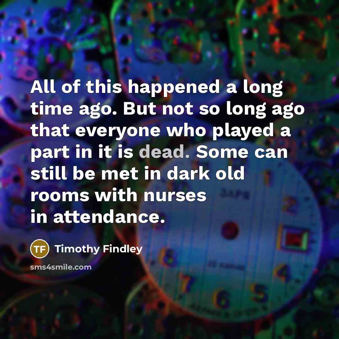 “All of this happened a long time ago. But not…” quote by Timothy Findley